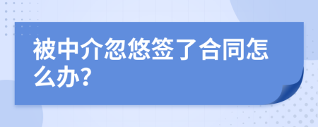 被中介忽悠簽了合同怎么辦？