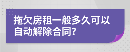 拖欠房租一般多久可以自動(dòng)解除合同？