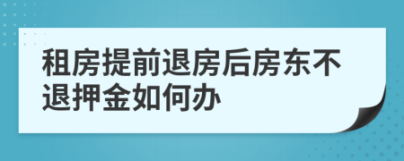租房提前退房后房東不退押金如何辦
