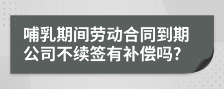 哺乳期間勞動(dòng)合同到期公司不續(xù)簽有補(bǔ)償嗎?
