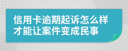 信用卡逾期起訴怎么樣才能讓案件變成民事