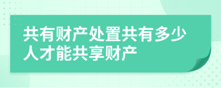 共有財產(chǎn)處置共有多少人才能共享財產(chǎn)