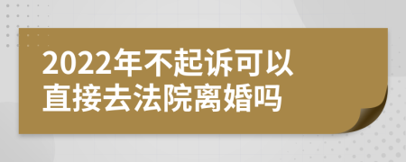 2022年不起訴可以直接去法院離婚嗎