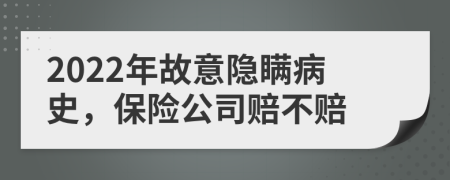 2022年故意隱瞞病史，保險公司賠不賠