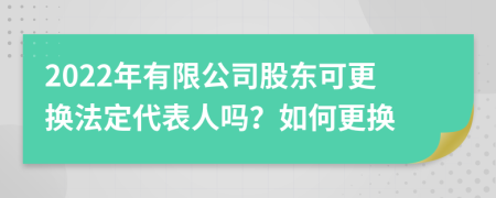 2022年有限公司股東可更換法定代表人嗎？如何更換