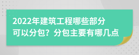 2022年建筑工程哪些部分可以分包？分包主要有哪幾點