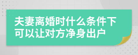 夫妻離婚時什么條件下可以讓對方凈身出戶