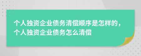 個(gè)人獨(dú)資企業(yè)債務(wù)清償順序是怎樣的，個(gè)人獨(dú)資企業(yè)債務(wù)怎么清償