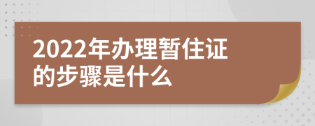 2022年辦理暫住證的步驟是什么