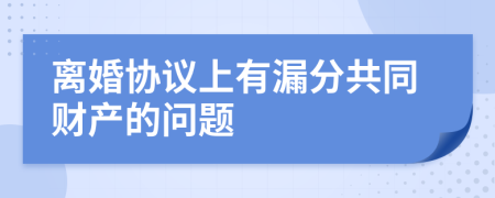 離婚協議上有漏分共同財產的問題