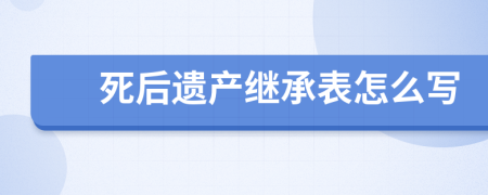 死后遺產(chǎn)繼承表怎么寫