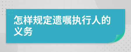 怎樣規(guī)定遺囑執(zhí)行人的義務