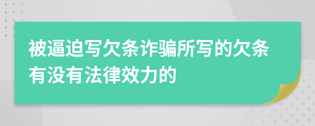 被逼迫寫欠條詐騙所寫的欠條有沒有法律效力的