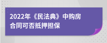 2022年《民法典》中購(gòu)房合同可否抵押擔(dān)保