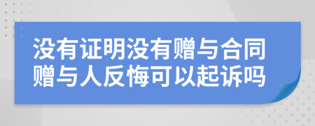 沒(méi)有證明沒(méi)有贈(zèng)與合同贈(zèng)與人反悔可以起訴嗎