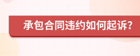 承包合同違約如何起訴？