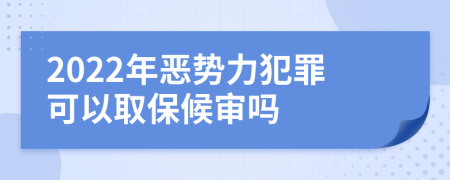 2022年惡勢(shì)力犯罪可以取保候?qū)弳?>
                </a>
            </div>
            <div   id=