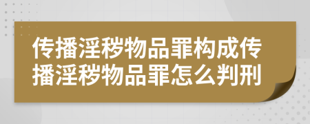 傳播淫穢物品罪構成傳播淫穢物品罪怎么判刑