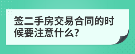 簽二手房交易合同的時候要注意什么？