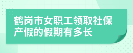 鶴崗市女職工領(lǐng)取社保產(chǎn)假的假期有多長