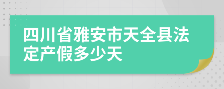四川省雅安市天全縣法定產(chǎn)假多少天