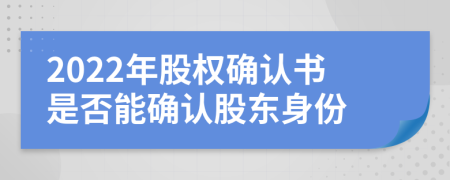 2022年股權(quán)確認(rèn)書是否能確認(rèn)股東身份