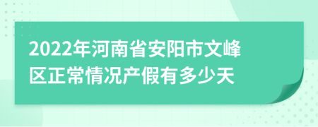 2022年河南省安陽市文峰區(qū)正常情況產(chǎn)假有多少天