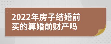 2022年房子結(jié)婚前買的算婚前財(cái)產(chǎn)嗎