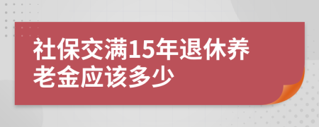 社保交滿15年退休養(yǎng)老金應該多少