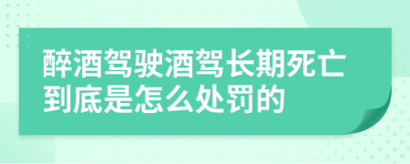 醉酒駕駛酒駕長期死亡到底是怎么處罰的