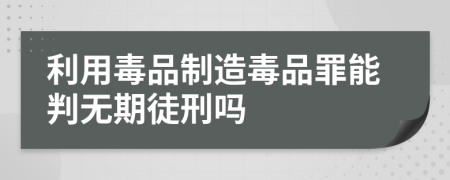 利用毒品制造毒品罪能判無(wú)期徒刑嗎
