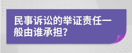 民事訴訟的舉證責(zé)任一般由誰承擔(dān)？