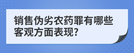 銷售偽劣農(nóng)藥罪有哪些客觀方面表現(xiàn)?
