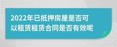 2022年已抵押房屋是否可以租賃租賃合同是否有效呢