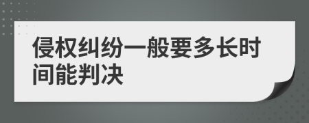 侵權(quán)糾紛一般要多長時間能判決
