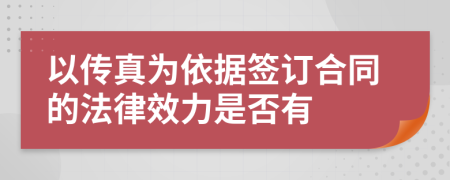 以傳真為依據(jù)簽訂合同的法律效力是否有
