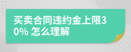 買(mǎi)賣(mài)合同違約金上限30% 怎么理解