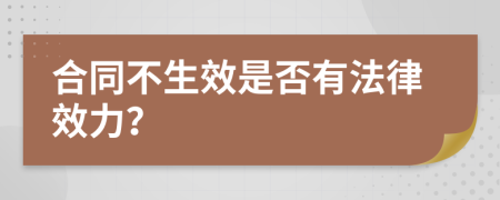 合同不生效是否有法律效力？