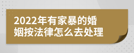 2022年有家暴的婚姻按法律怎么去處理