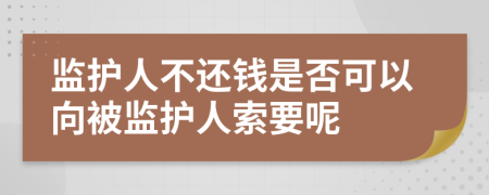 監(jiān)護(hù)人不還錢是否可以向被監(jiān)護(hù)人索要呢