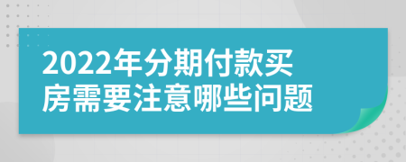 2022年分期付款買房需要注意哪些問題