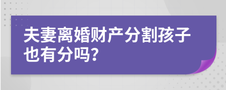 夫妻離婚財(cái)產(chǎn)分割孩子也有分嗎？