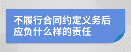 不履行合同約定義務(wù)后應(yīng)負(fù)什么樣的責(zé)任