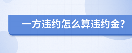 一方違約怎么算違約金？