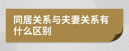 同居關(guān)系與夫妻關(guān)系有什么區(qū)別