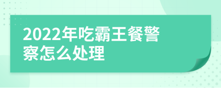 2022年吃霸王餐警察怎么處理
