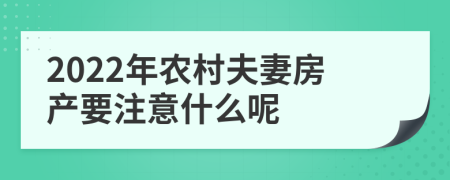 2022年農(nóng)村夫妻房產(chǎn)要注意什么呢
