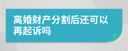 離婚財產(chǎn)分割后還可以再起訴嗎