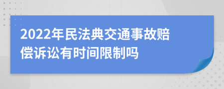 2022年民法典交通事故賠償訴訟有時(shí)間限制嗎
