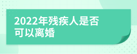 2022年殘疾人是否可以離婚